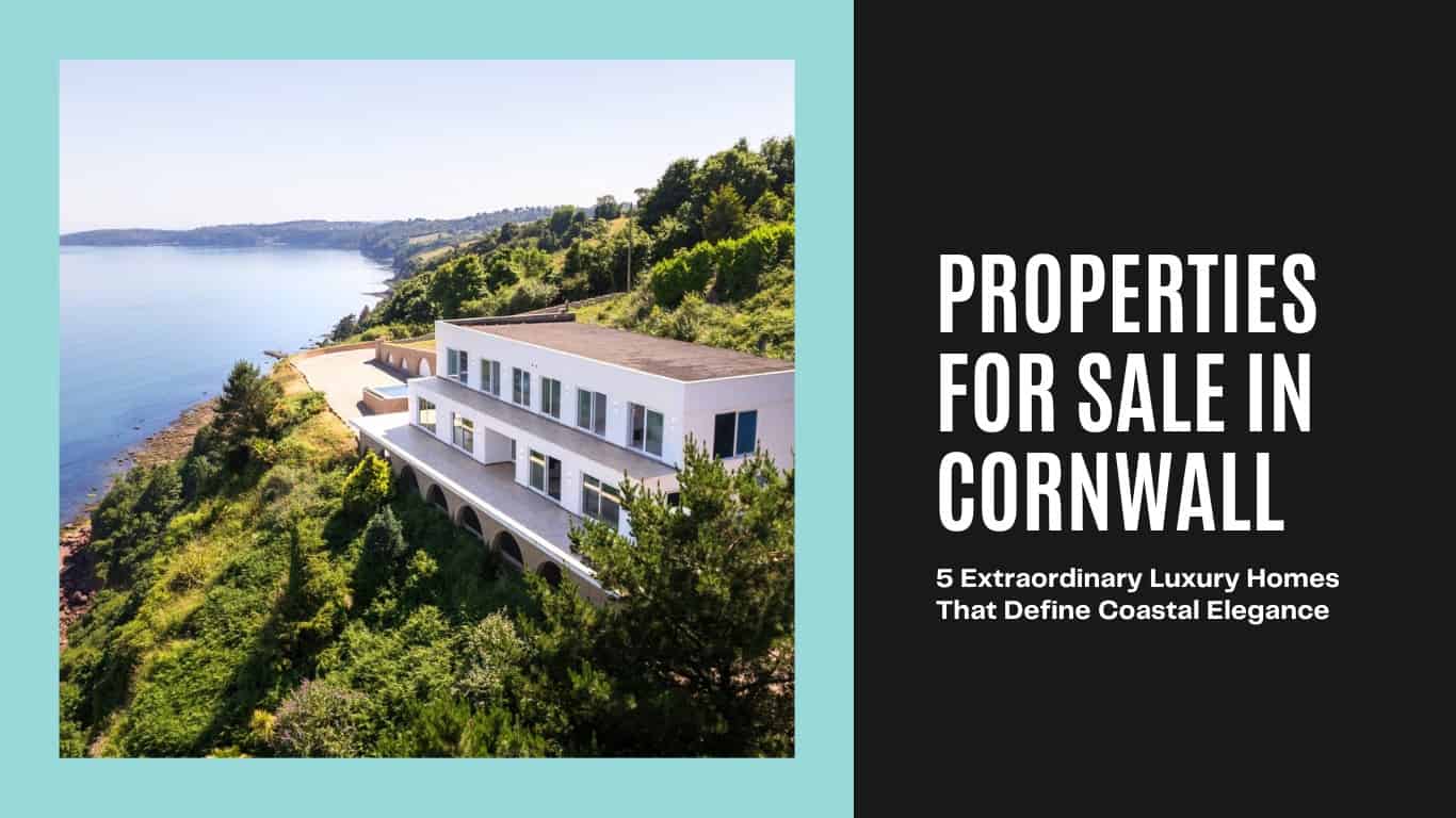 Properties for Sale in Cornwall​: 5 Extraordinary Luxury Homes That Define Coastal Elegance
