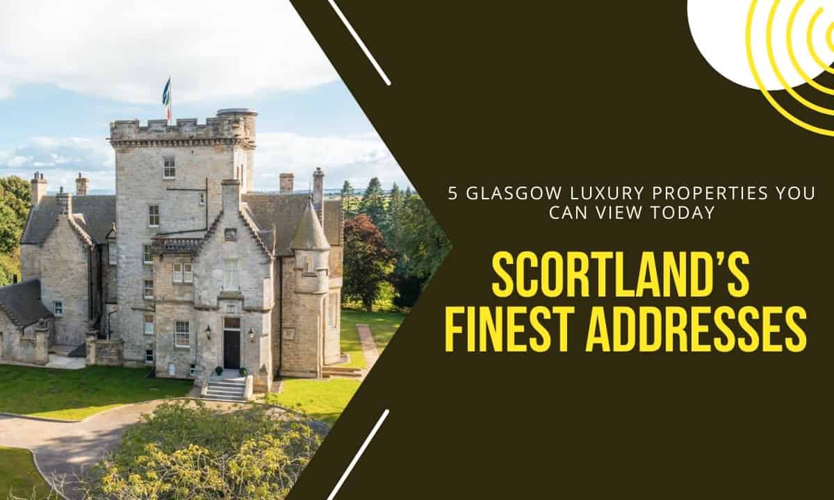 Scortland’s Finest Addresses: 5 Glasgow Luxury Properties You Can View Today